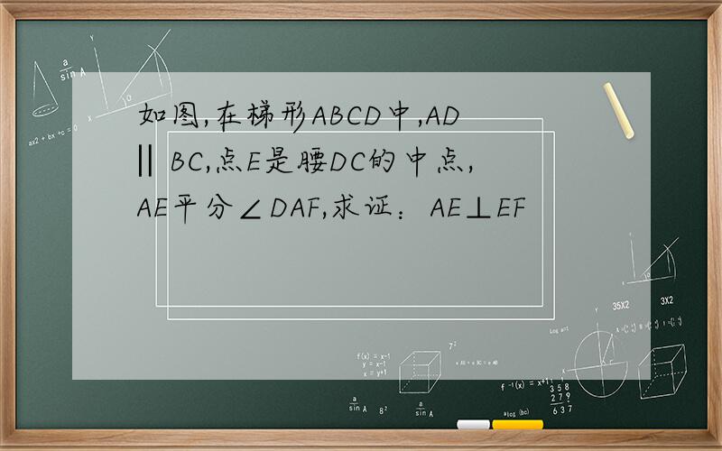 如图,在梯形ABCD中,AD‖BC,点E是腰DC的中点,AE平分∠DAF,求证：AE⊥EF
