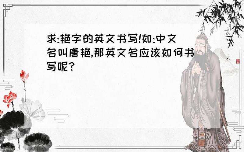 求:艳字的英文书写!如:中文名叫唐艳,那英文名应该如何书写呢?