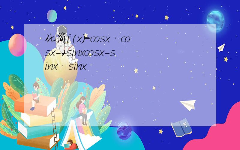 化简f(x)=cosx·cosx-2sinxcosx-sinx·sinx