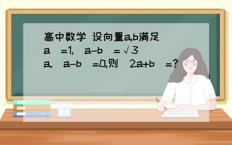 高中数学 设向量a,b满足|a|=1,|a-b|=√3 a.(a-b)=0,则|2a+b|=?
