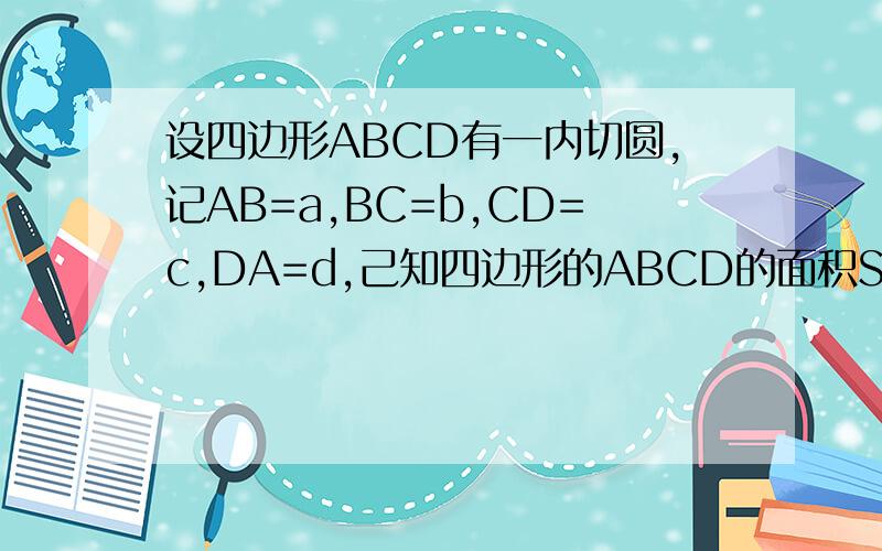 设四边形ABCD有一内切圆,记AB=a,BC=b,CD=c,DA=d,己知四边形的ABCD的面积S=√(a*b*c*d) .求证:四边形ABCD必有一外接圆.