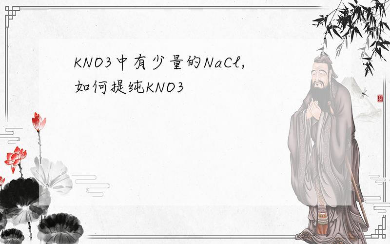 KNO3中有少量的NaCl,如何提纯KNO3