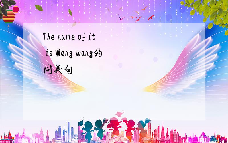 The name of it is Wang wang的同义句