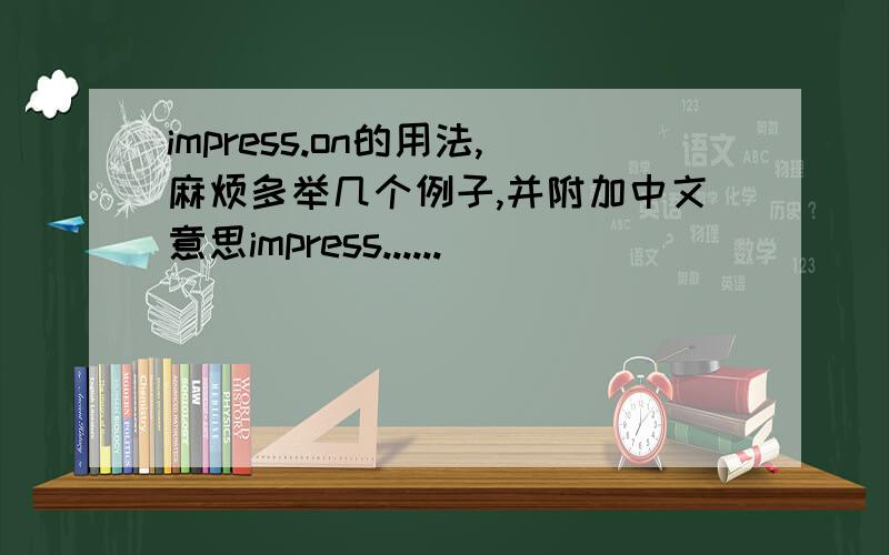 impress.on的用法,麻烦多举几个例子,并附加中文意思impress......