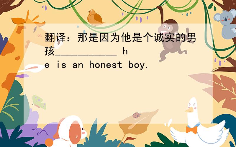 翻译：那是因为他是个诚实的男孩___________ he is an honest boy.