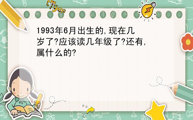 1993年6月出生的,现在几岁了?应该读几年级了?还有,属什么的?