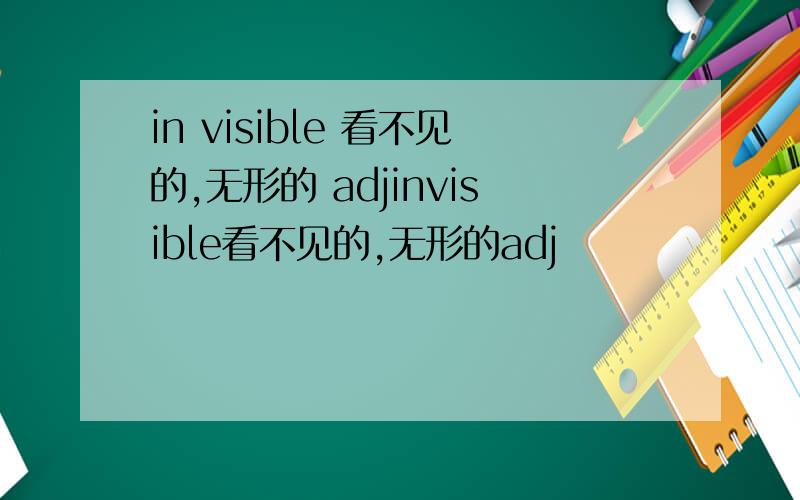 in visible 看不见的,无形的 adjinvisible看不见的,无形的adj
