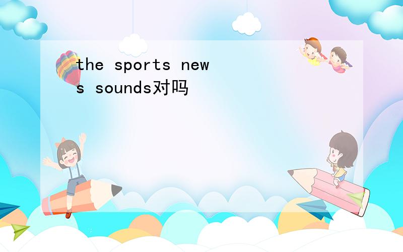 the sports news sounds对吗