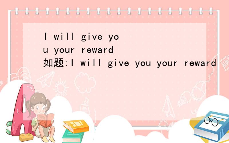 I will give you your reward 如题:I will give you your reward