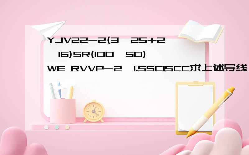 YJV22-2(3*25+2*16)SR(100*50)WE RVVP-2*1.5SC15CC求上述导线（电缆）型号含义YJV22-2(3*25+2*16)SR(100*50)WE是一个RVVP-2*1.5SC15CC 是另一个
