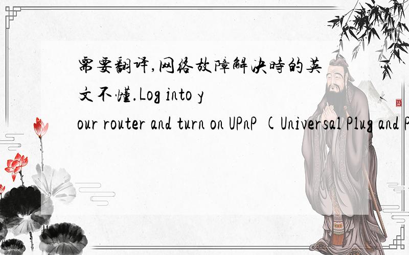 需要翻译,网络故障解决时的英文不懂.Log into your router and turn on UPnP (Universal Plug and Play), most routers have this option in the Administration tab.The goal is to have an OPEN NAT in order to host Spec Ops games and get a wider