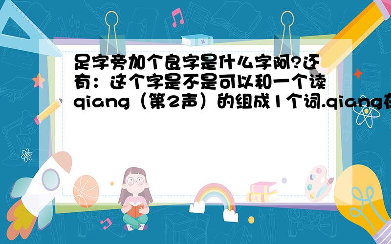 足字旁加个良字是什么字阿?还有：这个字是不是可以和一个读qiang（第2声）的组成1个词.qiang在后.