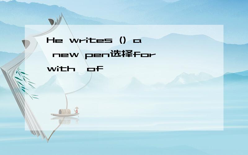 He writes () a new pen选择for,with,of