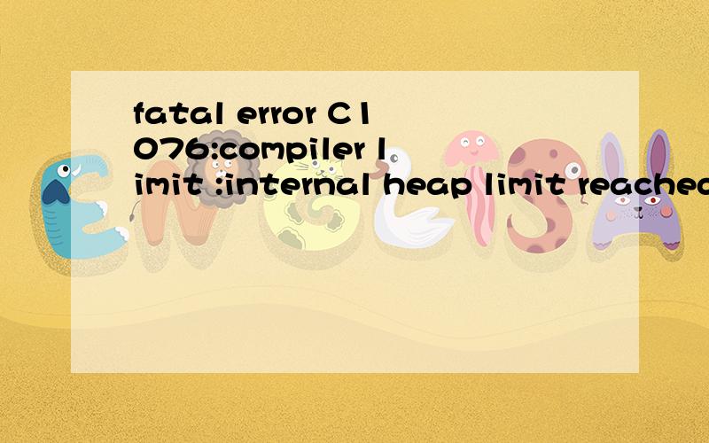 fatal error C1076:compiler limit :internal heap limit reached; use /Zm to specify a higher limit是什么