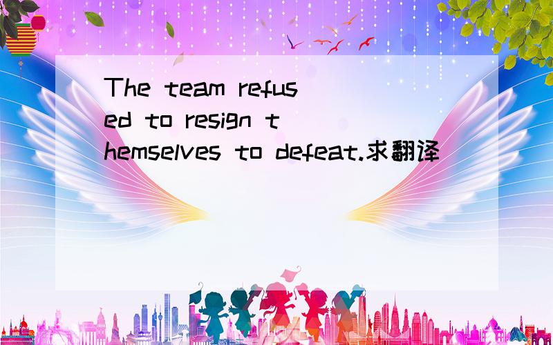 The team refused to resign themselves to defeat.求翻译