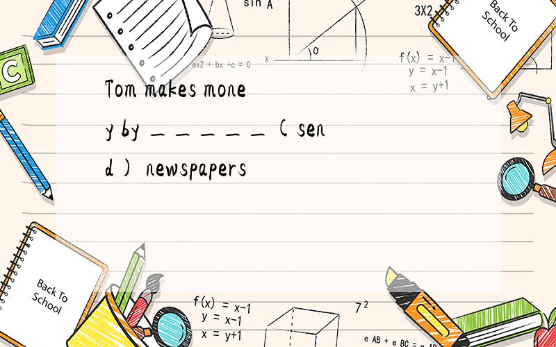 Tom makes money by _____(send) newspapers