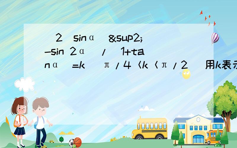 （2（sinα）²-sin 2α）/（1+tanα）=k （π/4＜k＜π/2) 用k表示sinα-cosα的值
