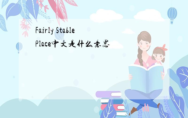 Fairly Stable Place中文是什么意思