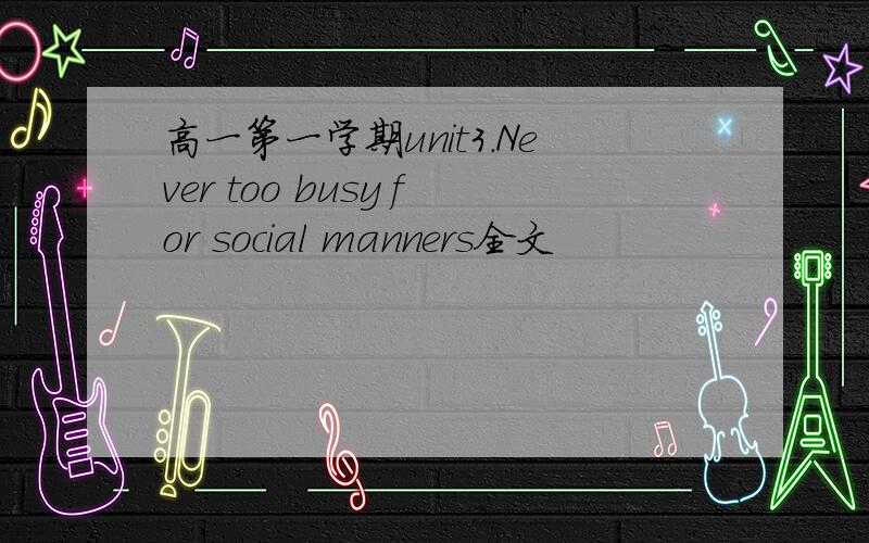 高一第一学期unit3.Never too busy for social manners全文