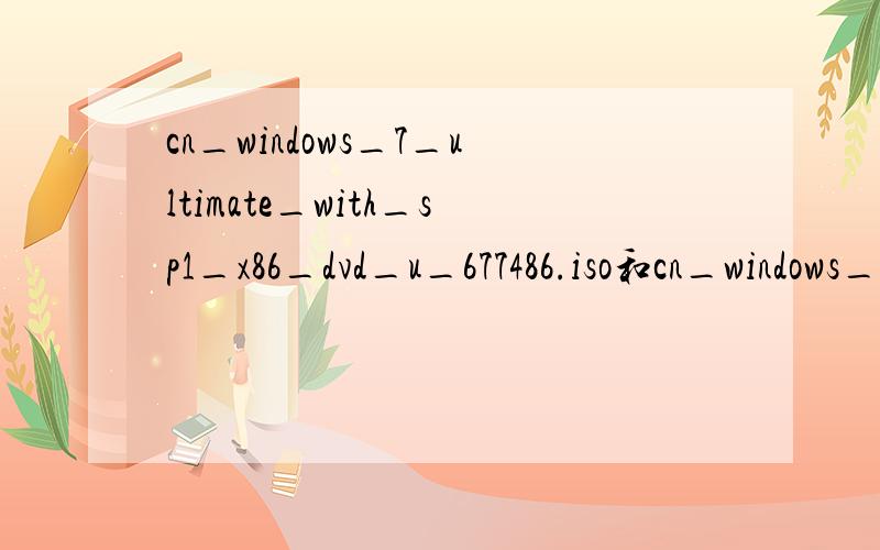cn_windows_7_ultimate_with_sp1_x86_dvd_u_677486.iso和cn_windows_7_ultimate_with_sp1_x86_dvd_618763.iso的区别?
