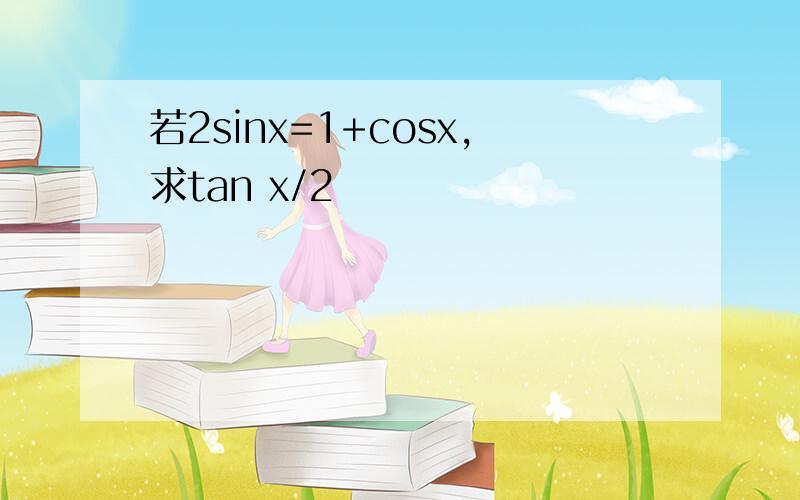 若2sinx=1+cosx,求tan x/2