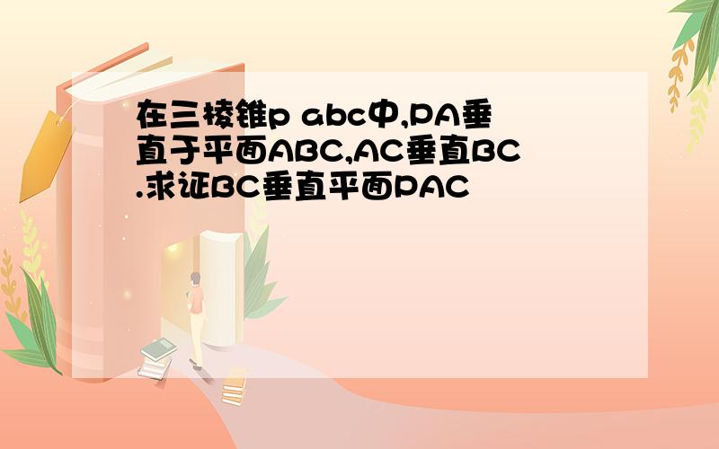 在三棱锥p abc中,PA垂直于平面ABC,AC垂直BC.求证BC垂直平面PAC