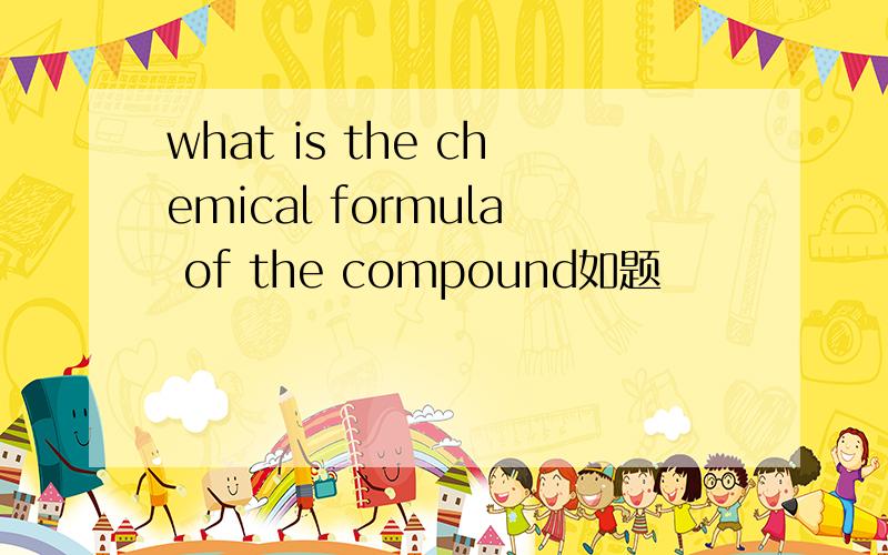 what is the chemical formula of the compound如题