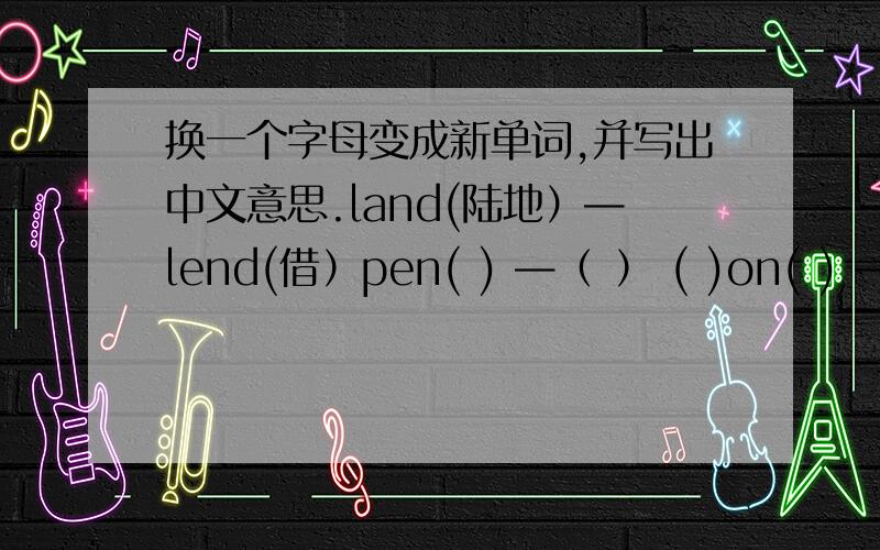 换一个字母变成新单词,并写出中文意思.land(陆地）—lend(借）pen( ) —（ ） ( )on( ) —（ ） ( )few( ) —（ ） ( )填空题1.在0.4,2,2.5,5,5又1分之3,40这六个数中（ ）能被（ ）整除,因此（ ）是（ )的