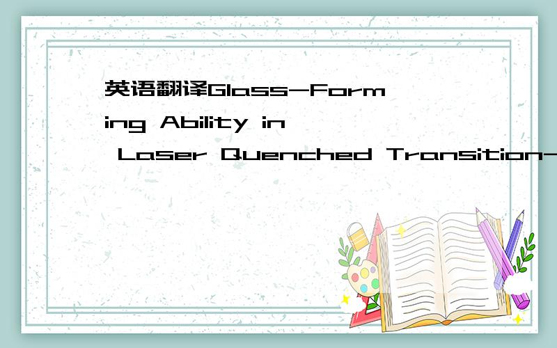 英语翻译Glass-Forming Ability in Laser Quenched Transition-Metal Alloys.这个是标题,求犀利翻译