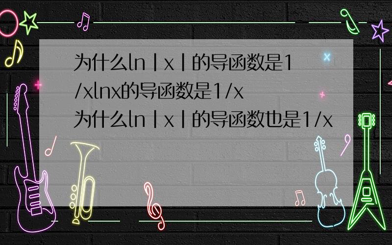 为什么ln|x|的导函数是1/xlnx的导函数是1/x 为什么ln|x|的导函数也是1/x