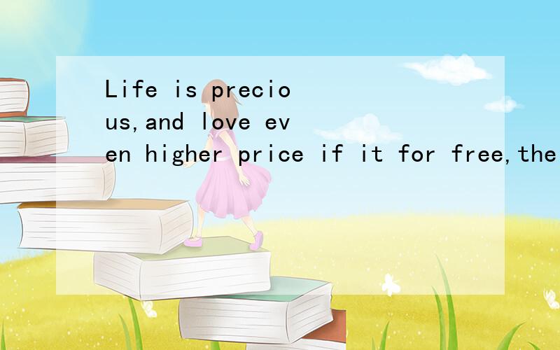 Life is precious,and love even higher price if it for free,the two could be parabolic.