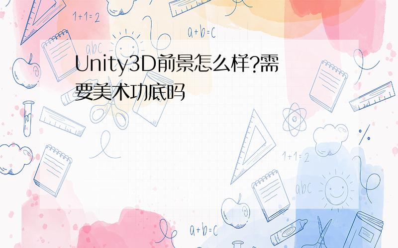 Unity3D前景怎么样?需要美术功底吗