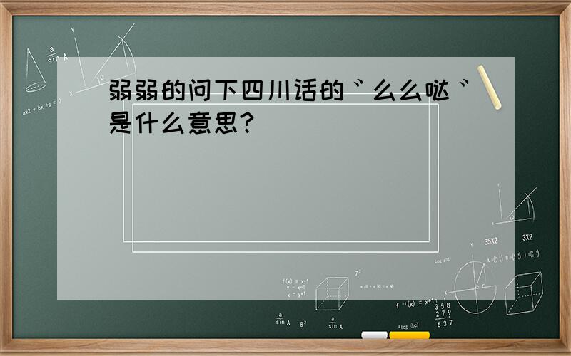 弱弱的问下四川话的゛么么哒゛是什么意思?