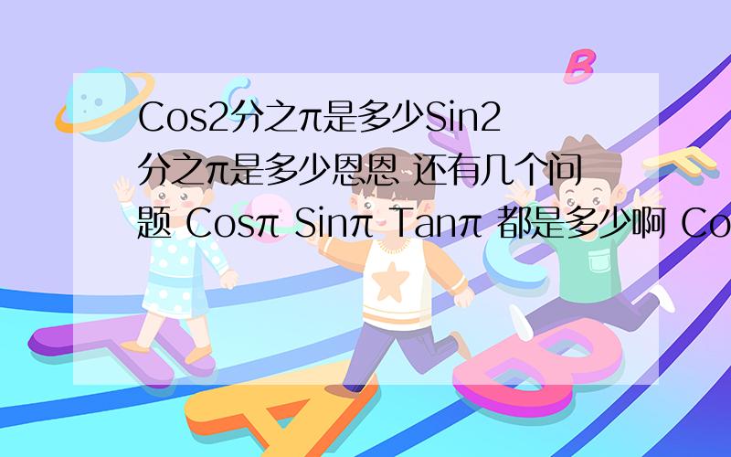 Cos2分之π是多少Sin2分之π是多少恩恩 还有几个问题 Cosπ Sinπ Tanπ 都是多少啊 Cos2π Sin2π Tan2π 是多少、