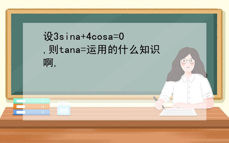 设3sina+4cosa=0,则tana=运用的什么知识啊,