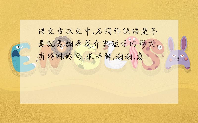 语文古汉文中,名词作状语是不是就是翻译成介宾短语的形式,有特殊的吗,求详解,谢谢,急