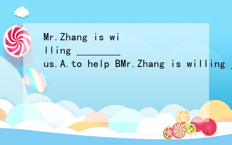 Mr.Zhang is willing ________us.A.to help BMr.Zhang is willing ________us.A.to help B.helping C.help D.helps