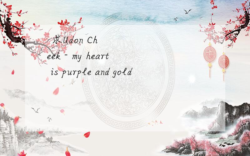  求Udon Cheek - my heart is purple and gold