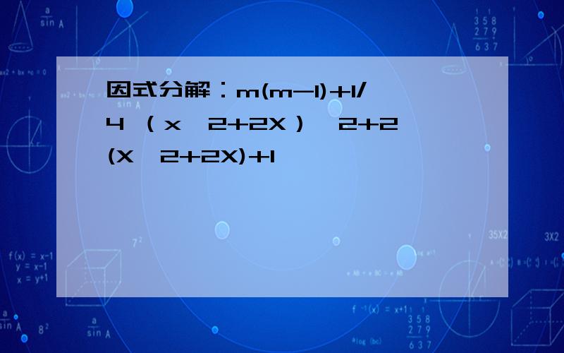 因式分解：m(m-1)+1/4 （x^2+2X）^2+2(X^2+2X)+1