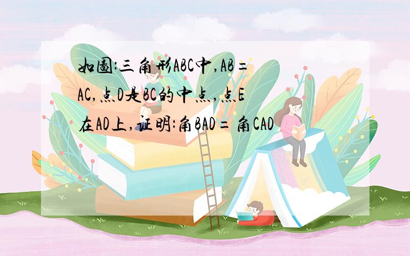 如图:三角形ABC中,AB=AC,点D是BC的中点,点E在AD上,证明:角BAD=角CAD