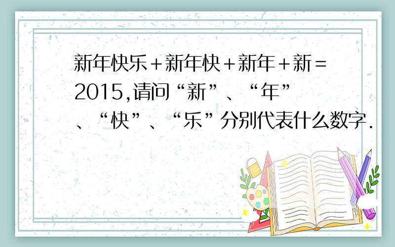 新年快乐＋新年快＋新年＋新＝2015,请问“新”、“年”、“快”、“乐”分别代表什么数字.