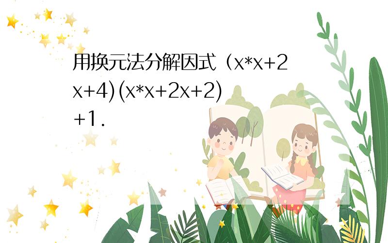 用换元法分解因式（x*x+2x+4)(x*x+2x+2)+1.