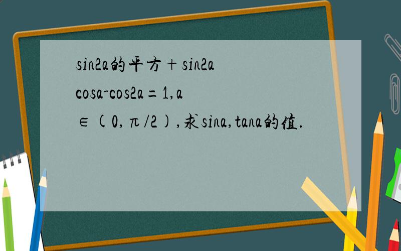 sin2a的平方+sin2acosa-cos2a=1,a∈(0,π/2),求sina,tana的值.