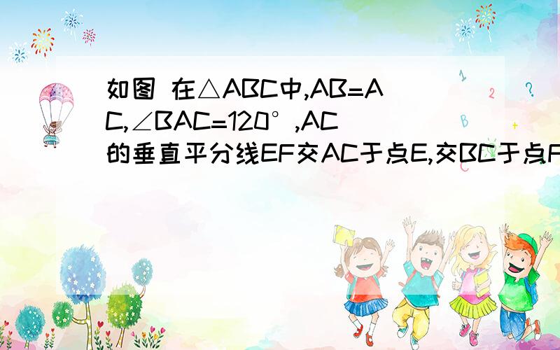 如图 在△ABC中,AB=AC,∠BAC=120°,AC的垂直平分线EF交AC于点E,交BC于点F,求证：BF=2CF