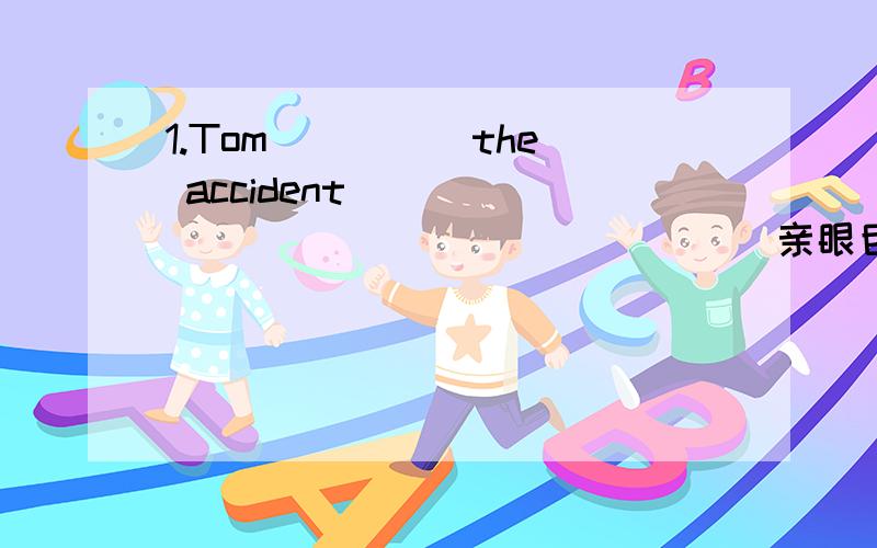 1.Tom ____ the accident ____ ____ ____ ____ (亲眼目睹）.He could tell you in detail.2.This ____ in a short time.We still have something more important to do.A.can't be done B.can done C.mustn't be done D.have been finished .3.Put the stone ____