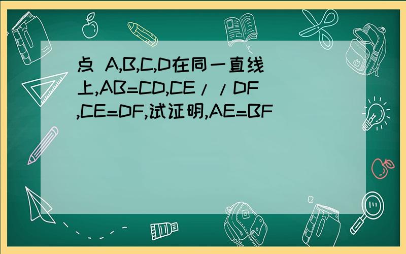 点 A,B,C,D在同一直线上,AB=CD,CE//DF,CE=DF,试证明,AE=BF
