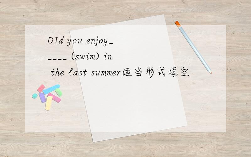 DId you enjoy_____ (swim) in the last summer适当形式填空