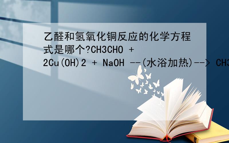 乙醛和氢氧化铜反应的化学方程式是哪个?CH3CHO + 2Cu(OH)2 + NaOH --(水浴加热)--> CH3COONa + 2Cu2O↓ + H2OCH3CHO+2Cu(OH)2—△→CH3COOH+Cu2O↓+2H2O