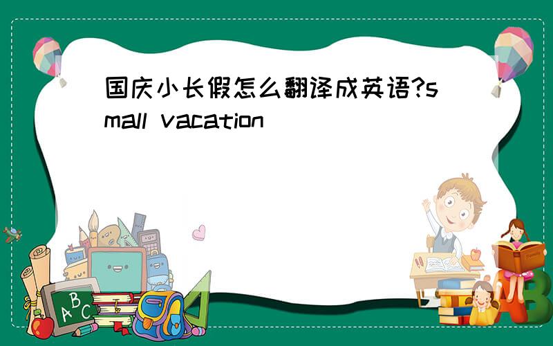 国庆小长假怎么翻译成英语?small vacation