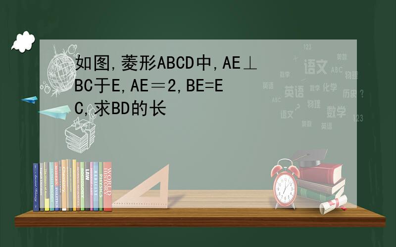 如图,菱形ABCD中,AE⊥BC于E,AE＝2,BE=EC,求BD的长